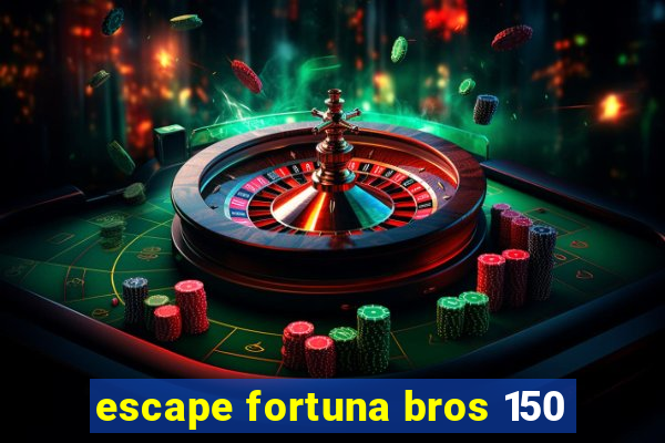 escape fortuna bros 150