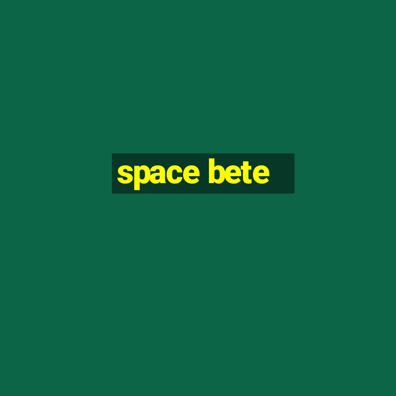 space bete