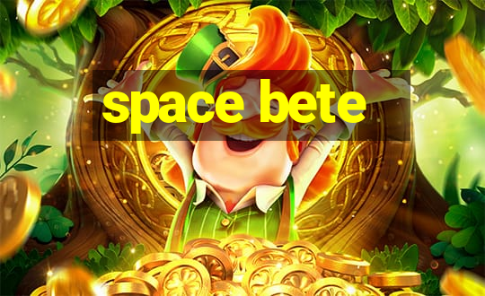 space bete