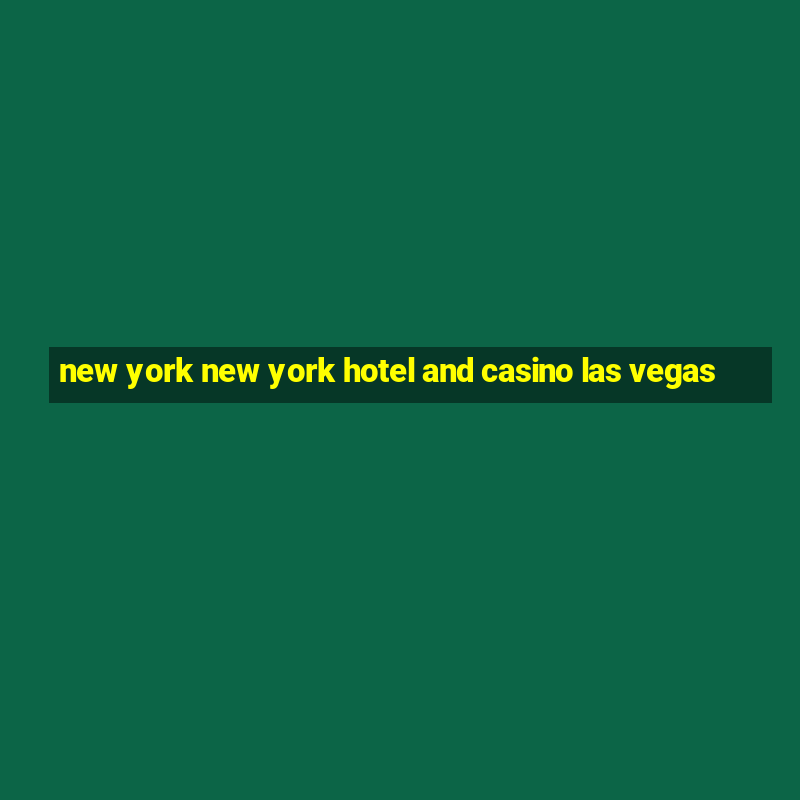 new york new york hotel and casino las vegas