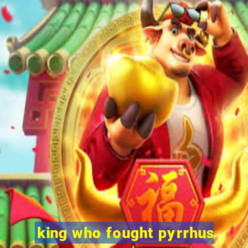 king who fought pyrrhus