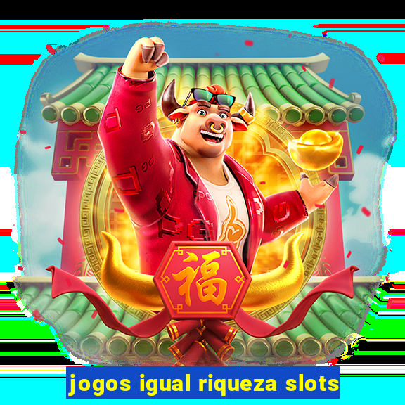 jogos igual riqueza slots