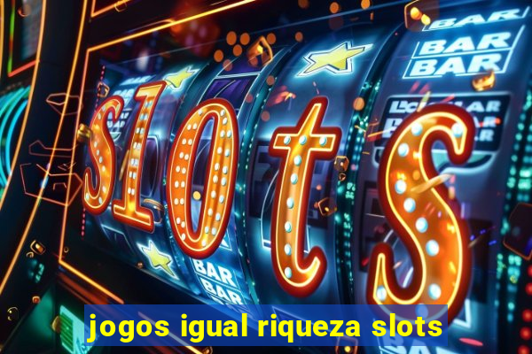 jogos igual riqueza slots