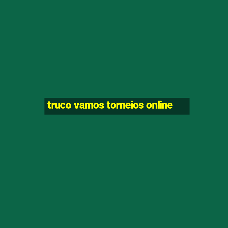 truco vamos torneios online