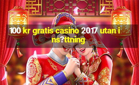 100 kr gratis casino 2017 utan ins?ttning