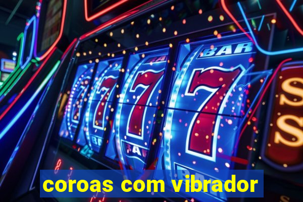 coroas com vibrador