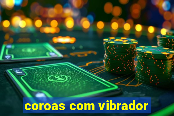 coroas com vibrador