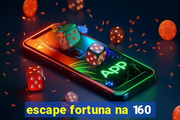 escape fortuna na 160