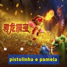 pistolinha e pamela