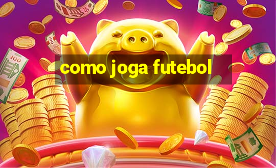 como joga futebol