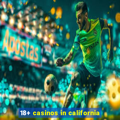 18+ casinos in california