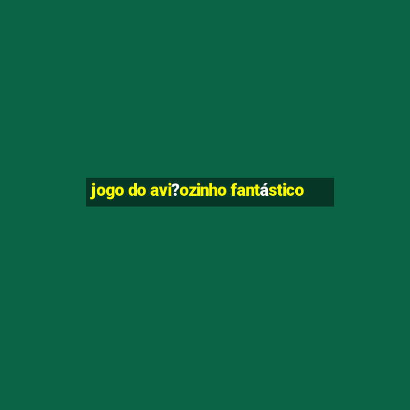 jogo do avi?ozinho fantástico