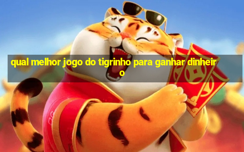 qual melhor jogo do tigrinho para ganhar dinheiro