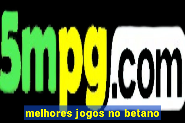 melhores jogos no betano