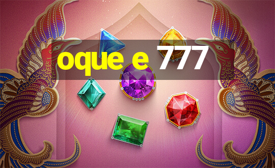 oque e 777