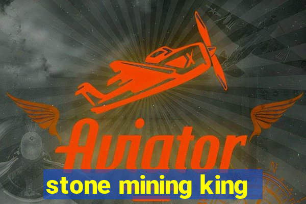 stone mining king