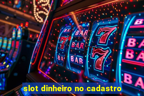 slot dinheiro no cadastro