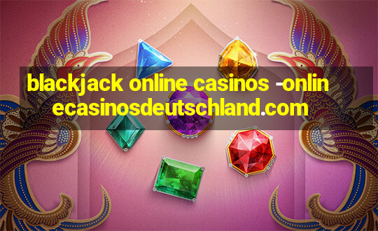 blackjack online casinos -onlinecasinosdeutschland.com