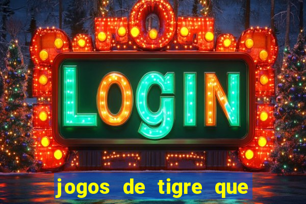 jogos de tigre que ganha dinheiro