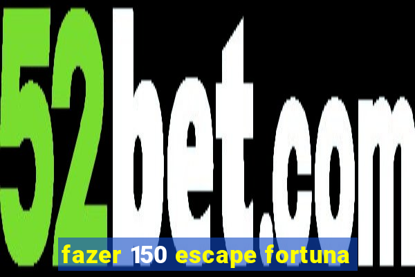 fazer 150 escape fortuna