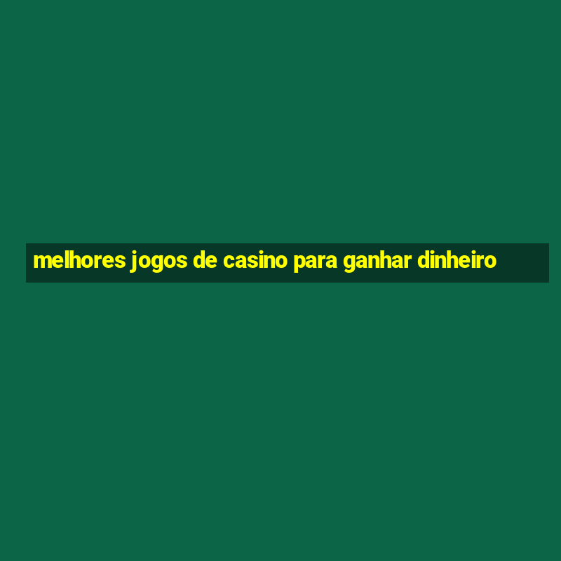 melhores jogos de casino para ganhar dinheiro