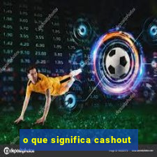 o que significa cashout