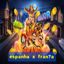 espanha x fran?a ao vivo online