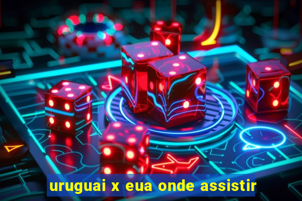 uruguai x eua onde assistir