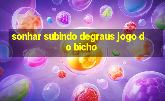 sonhar subindo degraus jogo do bicho