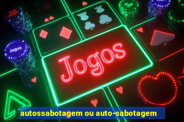 autossabotagem ou auto-sabotagem