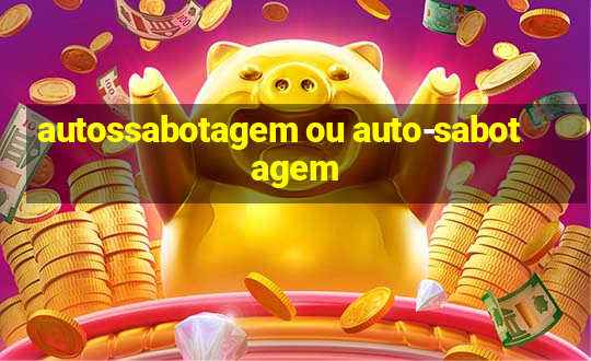 autossabotagem ou auto-sabotagem