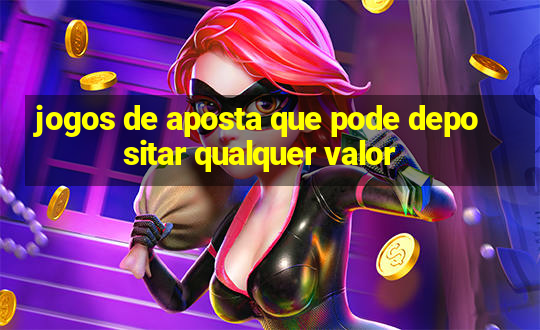 jogos de aposta que pode depositar qualquer valor