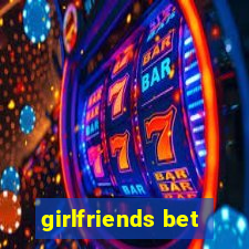 girlfriends bet