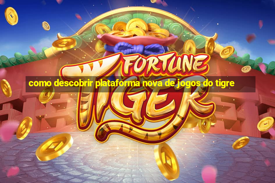 como descobrir plataforma nova de jogos do tigre