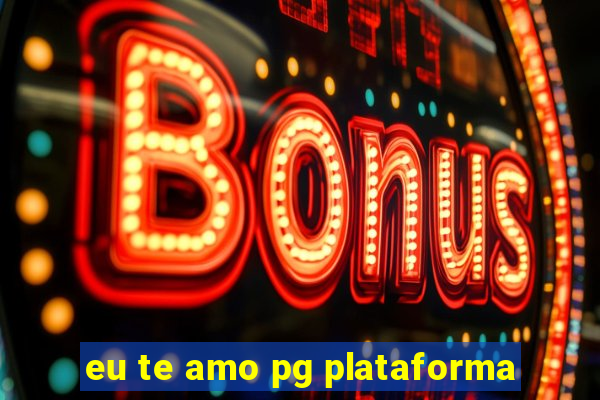 eu te amo pg plataforma