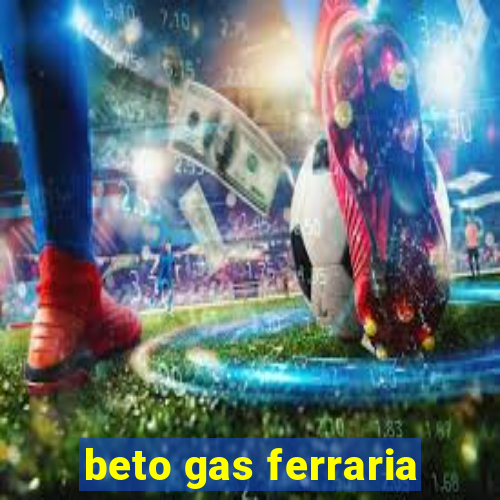 beto gas ferraria