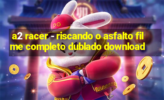 a2 racer - riscando o asfalto filme completo dublado download