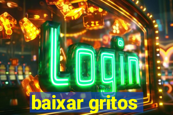 baixar gritos