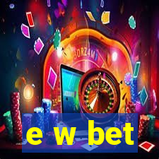 e w bet