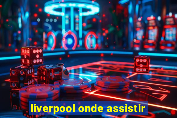 liverpool onde assistir