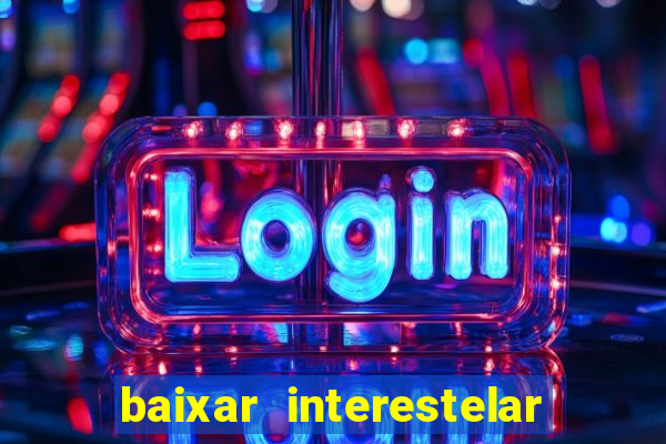 baixar interestelar 4k dublado