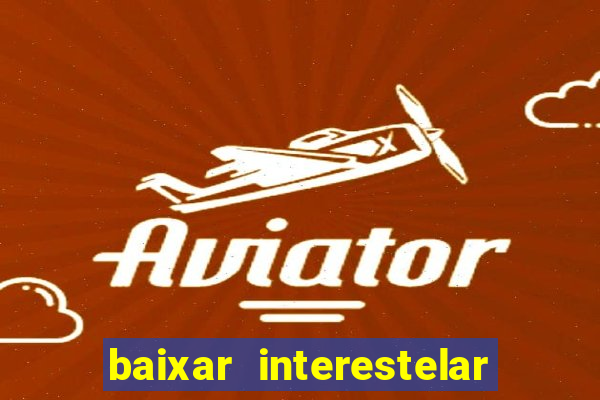 baixar interestelar 4k dublado