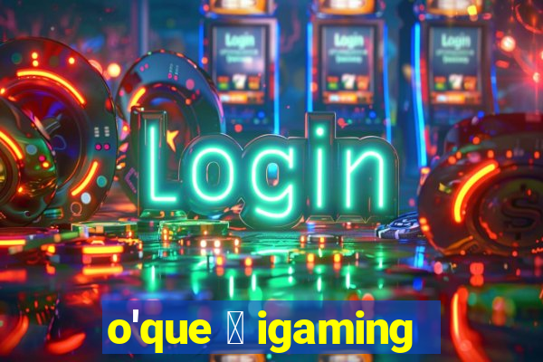 o'que 茅 igaming