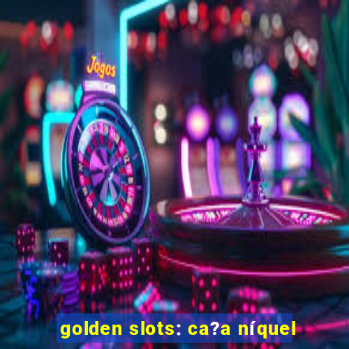 golden slots: ca?a níquel