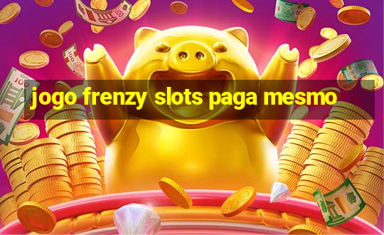 jogo frenzy slots paga mesmo