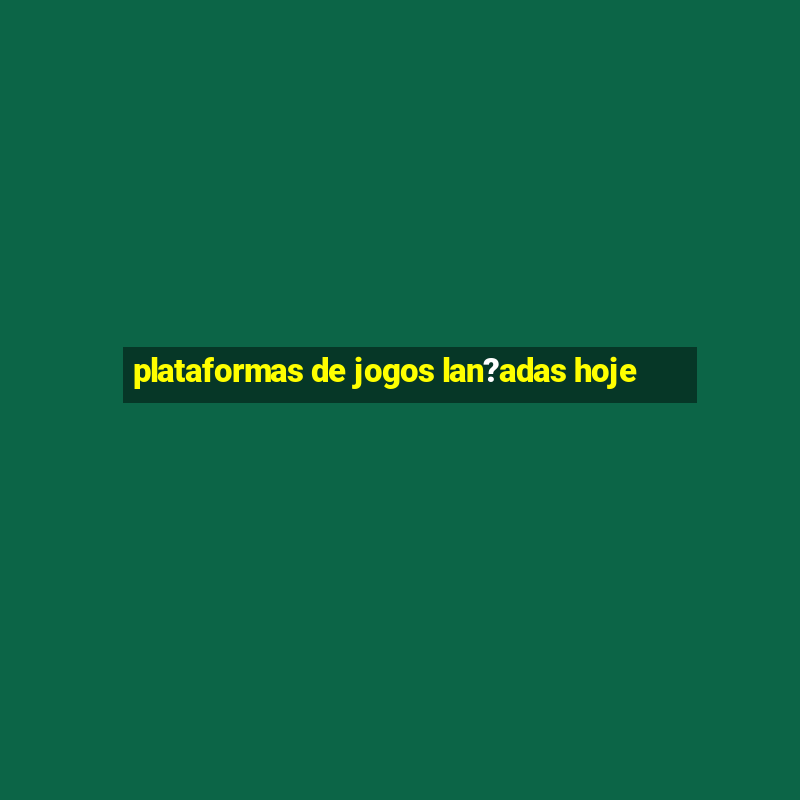 plataformas de jogos lan?adas hoje