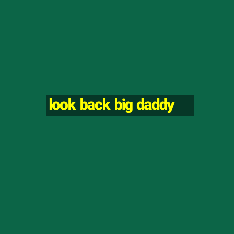 look back big daddy