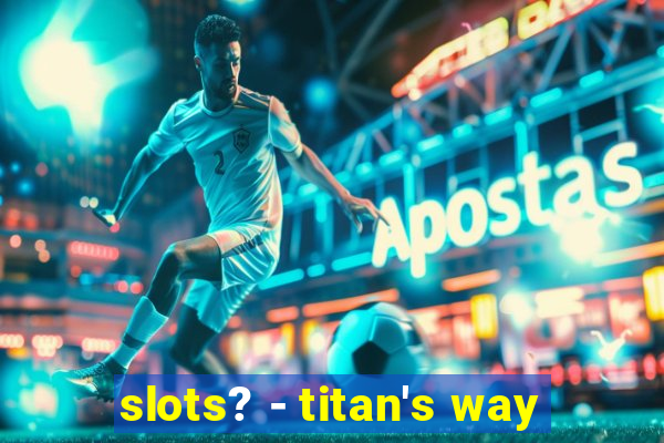 slots? - titan's way