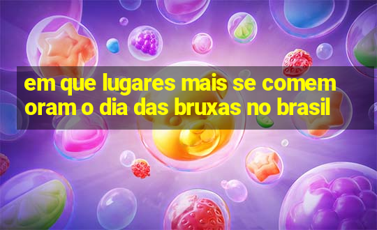 em que lugares mais se comemoram o dia das bruxas no brasil