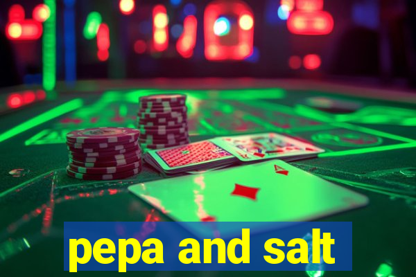 pepa and salt